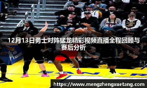 12月13日勇士对阵猛龙精彩视频直播全程回顾与赛后分析