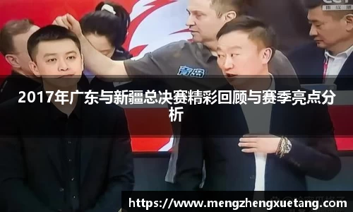 2017年广东与新疆总决赛精彩回顾与赛季亮点分析