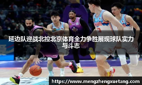 延边队迎战北控北京体育全力争胜展现球队实力与斗志