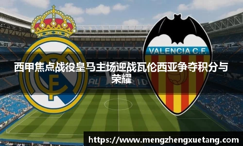 西甲焦点战役皇马主场迎战瓦伦西亚争夺积分与荣耀