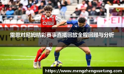 雷恩对尼姆精彩赛事直播回放全程回顾与分析