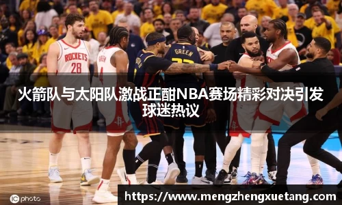 火箭队与太阳队激战正酣NBA赛场精彩对决引发球迷热议
